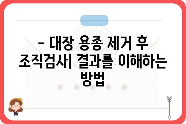 대장 용종 제거 후 조직검사 결과| 알아야 할 모든 것 | 용종 제거, 조직검사 결과 해석, 후속 관리