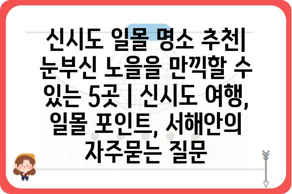 신시도 일몰 명소 추천| 눈부신 노을을 만끽할 수 있는 5곳 | 신시도 여행, 일몰 포인트, 서해안