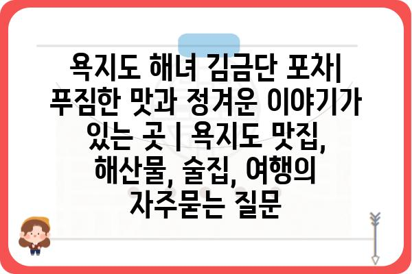 욕지도 해녀 김금단 포차| 푸짐한 맛과 정겨운 이야기가 있는 곳 | 욕지도 맛집, 해산물, 술집, 여행