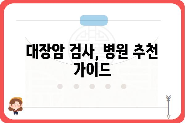 대장암 검사, 어디서 받아야 할까요? | 대장암 검사 병원 추천, 종류, 비용, 준비물