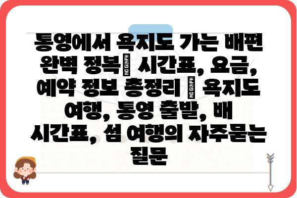 통영에서 욕지도 가는 배편 완벽 정복| 시간표, 요금, 예약 정보 총정리 | 욕지도 여행, 통영 출발, 배 시간표, 섬 여행