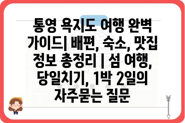 통영 욕지도 여행 완벽 가이드| 배편, 숙소, 맛집 정보 총정리 | 섬 여행, 당일치기, 1박 2일