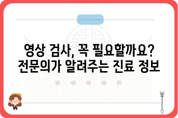 영상의학과 전문의가 알려주는, 나에게 맞는 영상 검사 선택 가이드 | 영상 검사, 종류, 비용, 부작용, 영상의학과, 진료