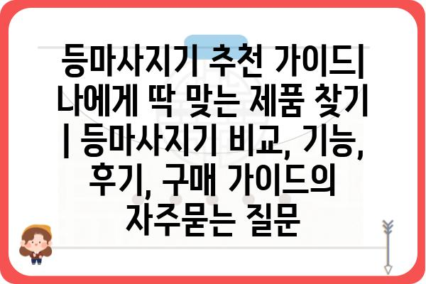 등마사지기 추천 가이드| 나에게 딱 맞는 제품 찾기 | 등마사지기 비교, 기능, 후기, 구매 가이드