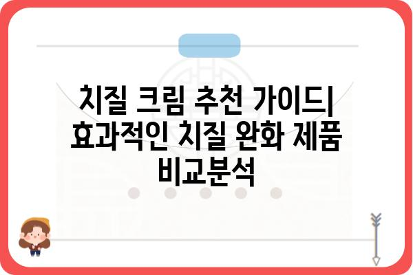 치질 크림 추천 가이드| 효과적인 치질 완화 제품 비교분석 | 치질 증상, 치료, 예방, 치질 원인, 치질 관리