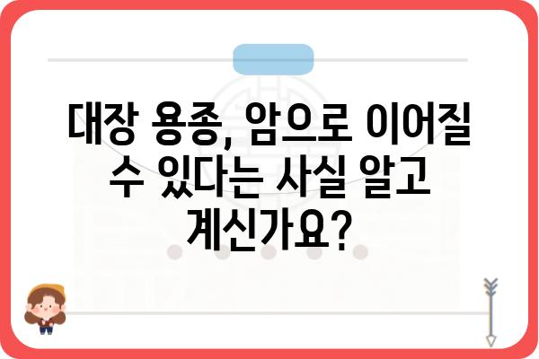 대장암 용종, 정확히 알아야 안전합니다| 종류, 증상, 진단 및 치료 | 대장내시경, 용종 제거, 대장암 예방