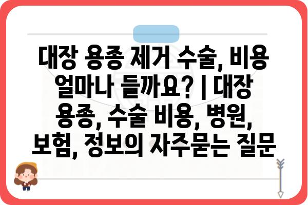 대장 용종 제거 수술, 비용 얼마나 들까요? | 대장 용종, 수술 비용, 병원, 보험, 정보