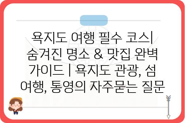 욕지도 여행 필수 코스| 숨겨진 명소 & 맛집 완벽 가이드 | 욕지도 관광, 섬 여행, 통영