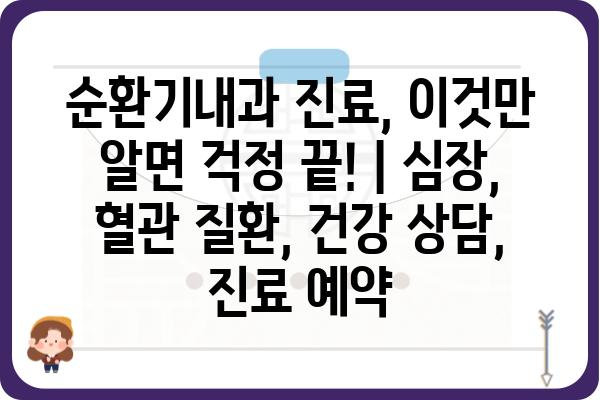 순환기내과 진료, 이것만 알면 걱정 끝! | 심장, 혈관 질환, 건강 상담, 진료 예약