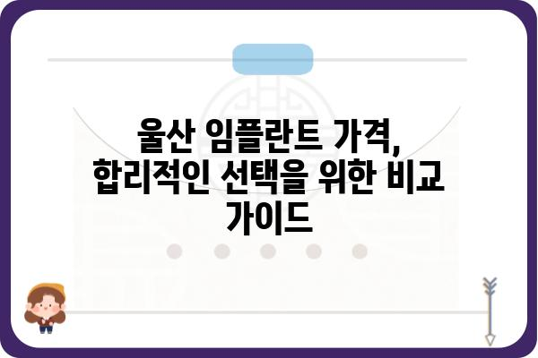 울산 임플란트 가격 비교 가이드| 믿을 수 있는 치과 찾기 | 울산 임플란트, 가격 정보, 치과 추천, 비용 절감 팁