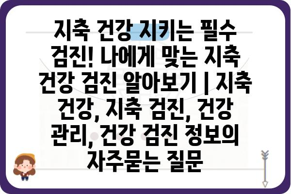 지축 건강 지키는 필수 검진! 나에게 맞는 지축 건강 검진 알아보기 | 지축 건강, 지축 검진, 건강 관리, 건강 검진 정보