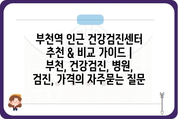 부천역 인근 건강검진센터 추천 & 비교 가이드 | 부천, 건강검진, 병원, 검진, 가격