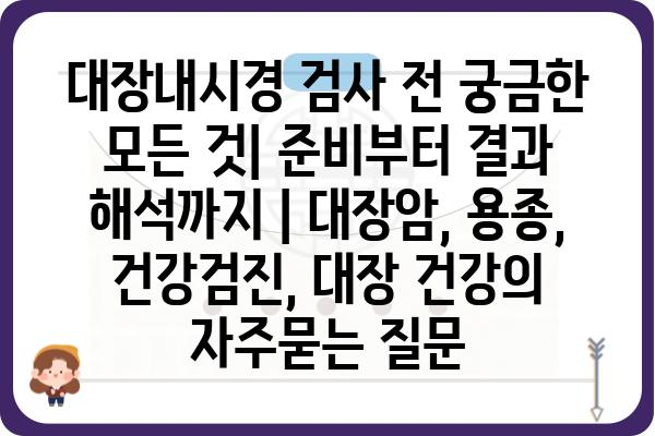 대장내시경 검사 전 궁금한 모든 것| 준비부터 결과 해석까지 | 대장암, 용종, 건강검진, 대장 건강