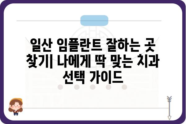 일산 임플란트 잘하는 곳 찾기|  나에게 딱 맞는 치과 선택 가이드 | 임플란트 비용, 후기, 추천