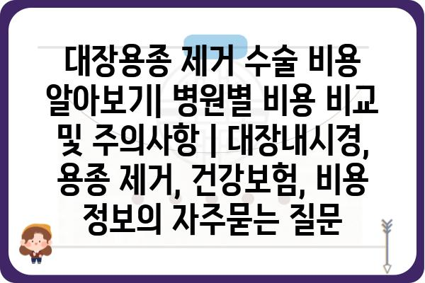 대장용종 제거 수술 비용 알아보기| 병원별 비용 비교 및 주의사항 | 대장내시경, 용종 제거, 건강보험, 비용 정보