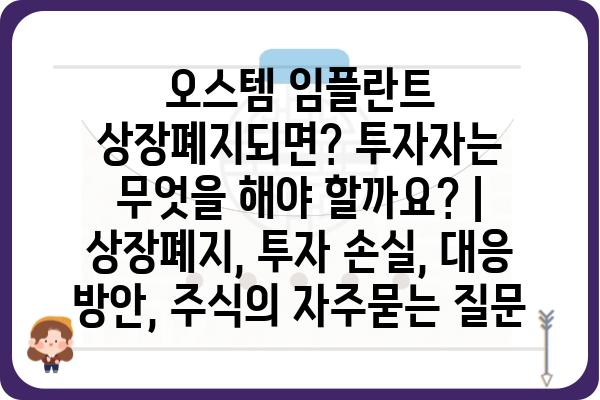 오스템 임플란트 상장폐지되면? 투자자는 무엇을 해야 할까요? | 상장폐지, 투자 손실, 대응 방안, 주식