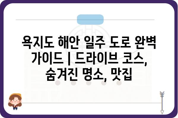 욕지도 해안 일주 도로 완벽 가이드 | 드라이브 코스, 숨겨진 명소, 맛집