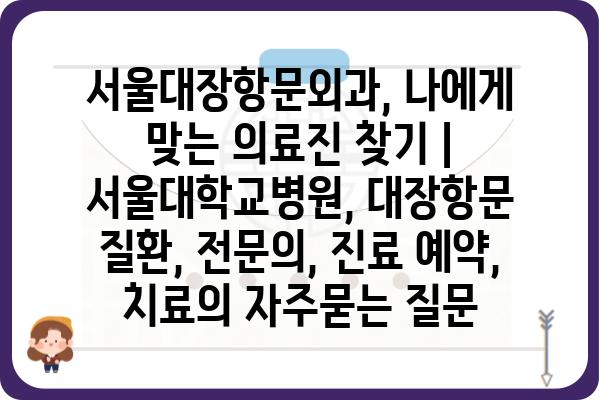 서울대장항문외과, 나에게 맞는 의료진 찾기 | 서울대학교병원, 대장항문 질환, 전문의, 진료 예약, 치료