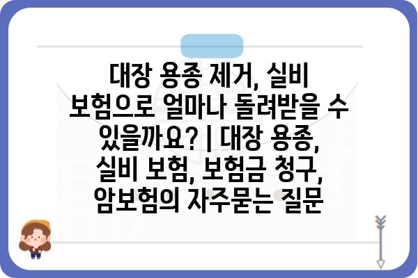 대장 용종 제거, 실비 보험으로 얼마나 돌려받을 수 있을까요? | 대장 용종, 실비 보험, 보험금 청구, 암보험