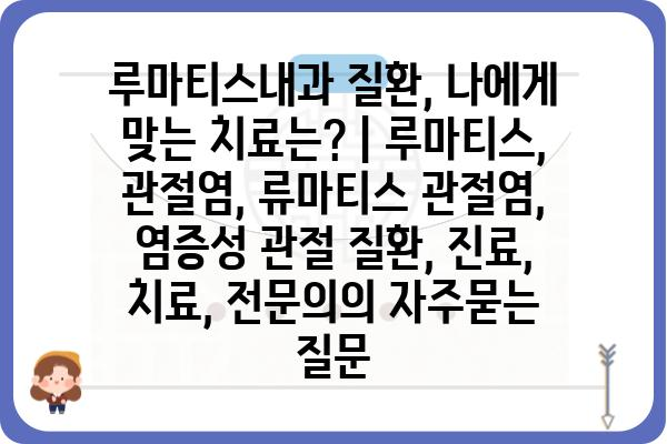 루마티스내과 질환, 나에게 맞는 치료는? | 루마티스, 관절염, 류마티스 관절염, 염증성 관절 질환, 진료, 치료, 전문의