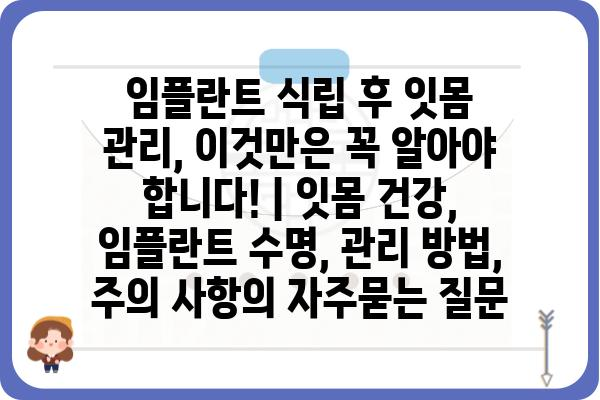 임플란트 식립 후 잇몸 관리, 이것만은 꼭 알아야 합니다! | 잇몸 건강, 임플란트 수명, 관리 방법, 주의 사항