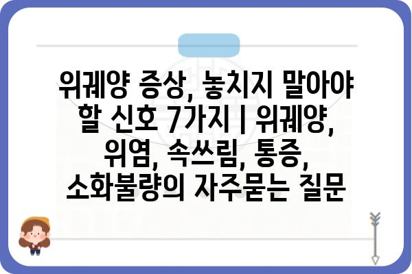 위궤양 증상, 놓치지 말아야 할 신호 7가지 | 위궤양, 위염, 속쓰림, 통증, 소화불량