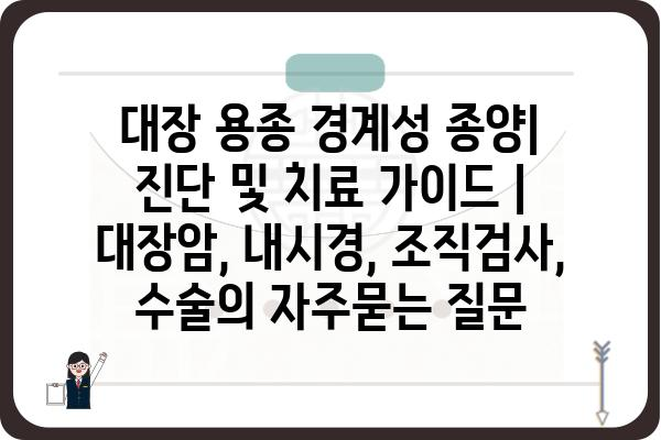 대장 용종 경계성 종양| 진단 및 치료 가이드 | 대장암, 내시경, 조직검사, 수술