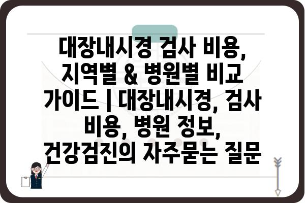 대장내시경 검사 비용, 지역별 & 병원별 비교 가이드 | 대장내시경, 검사 비용, 병원 정보, 건강검진