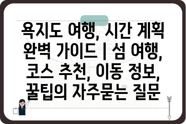 욕지도 여행, 시간 계획 완벽 가이드 | 섬 여행, 코스 추천, 이동 정보, 꿀팁