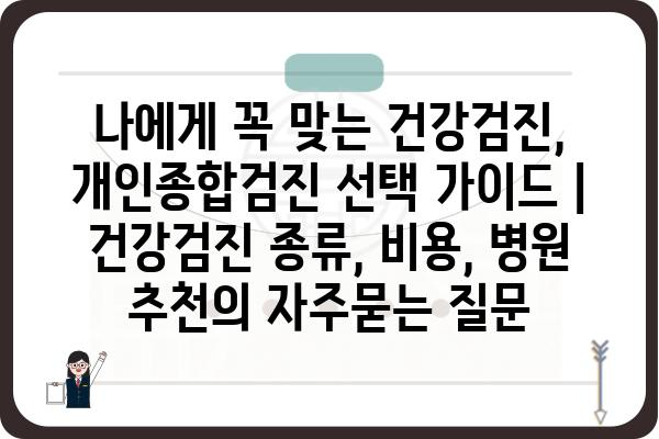 나에게 꼭 맞는 건강검진, 개인종합검진 선택 가이드 | 건강검진 종류, 비용, 병원 추천