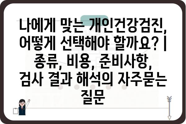 나에게 맞는 개인건강검진, 어떻게 선택해야 할까요? | 종류, 비용, 준비사항, 검사 결과 해석