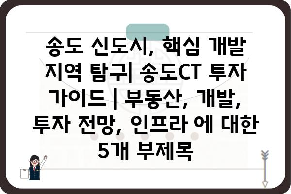 송도 신도시, 핵심 개발 지역 탐구| 송도CT 투자 가이드 | 부동산, 개발, 투자 전망, 인프라