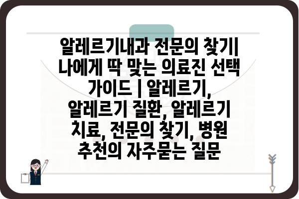 알레르기내과 전문의 찾기| 나에게 딱 맞는 의료진 선택 가이드 | 알레르기, 알레르기 질환, 알레르기 치료, 전문의 찾기, 병원 추천