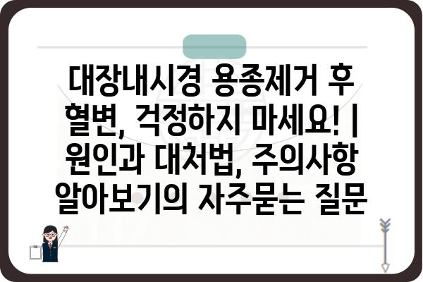 대장내시경 용종제거 후 혈변, 걱정하지 마세요! | 원인과 대처법, 주의사항 알아보기