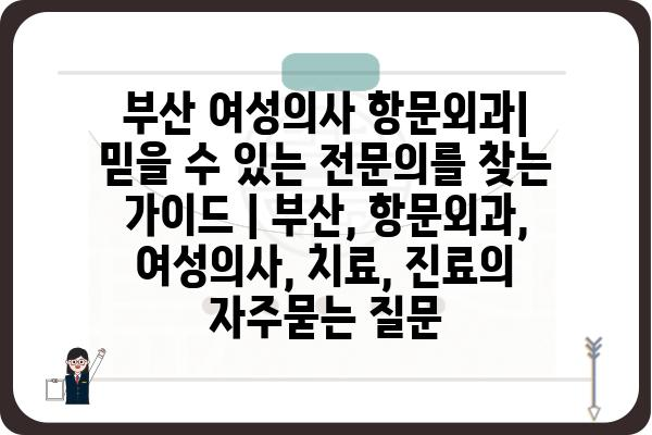 부산 여성의사 항문외과| 믿을 수 있는 전문의를 찾는 가이드 | 부산, 항문외과, 여성의사, 치료, 진료