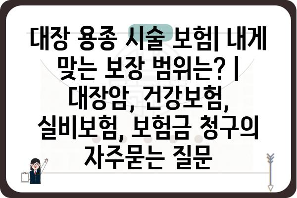 대장 용종 시술 보험| 내게 맞는 보장 범위는? | 대장암, 건강보험, 실비보험, 보험금 청구