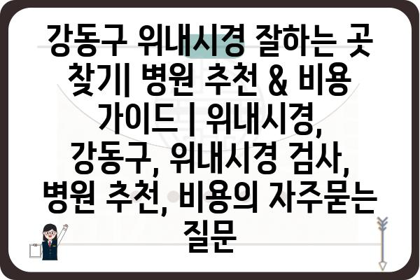 강동구 위내시경 잘하는 곳 찾기| 병원 추천 & 비용 가이드 | 위내시경, 강동구, 위내시경 검사, 병원 추천, 비용