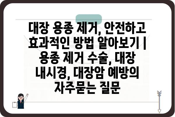 대장 용종 제거, 안전하고 효과적인 방법 알아보기 | 용종 제거 수술, 대장 내시경, 대장암 예방