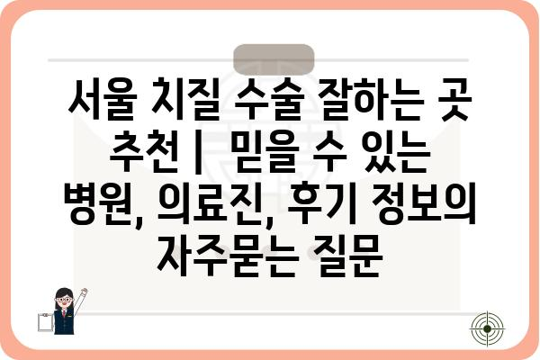 서울 치질 수술 잘하는 곳 추천 |  믿을 수 있는 병원, 의료진, 후기 정보