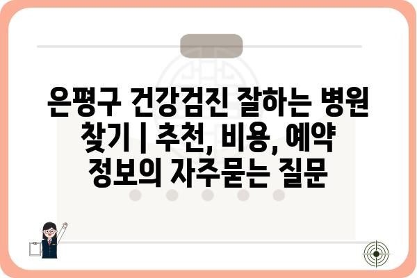 은평구 건강검진 잘하는 병원 찾기 | 추천, 비용, 예약 정보