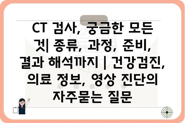 CT 검사, 궁금한 모든 것| 종류, 과정, 준비, 결과 해석까지 | 건강검진, 의료 정보, 영상 진단