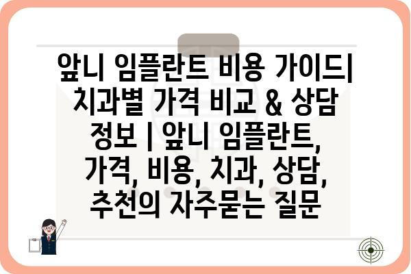 앞니 임플란트 비용 가이드| 치과별 가격 비교 & 상담 정보 | 앞니 임플란트, 가격, 비용, 치과, 상담, 추천