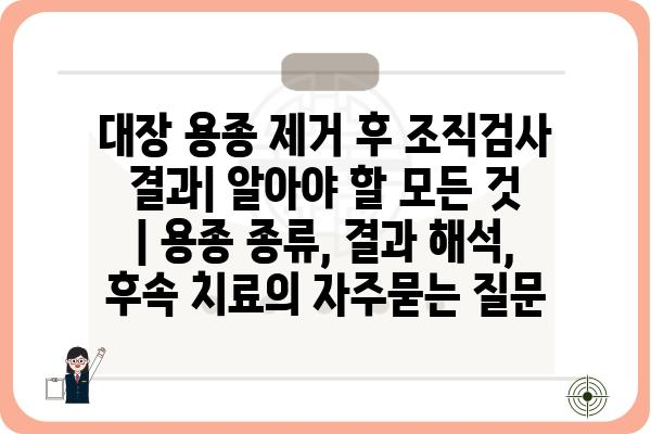 대장 용종 제거 후 조직검사 결과| 알아야 할 모든 것 | 용종 종류, 결과 해석, 후속 치료