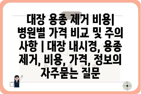 대장 용종 제거 비용| 병원별 가격 비교 및 주의 사항 | 대장 내시경, 용종 제거, 비용, 가격, 정보