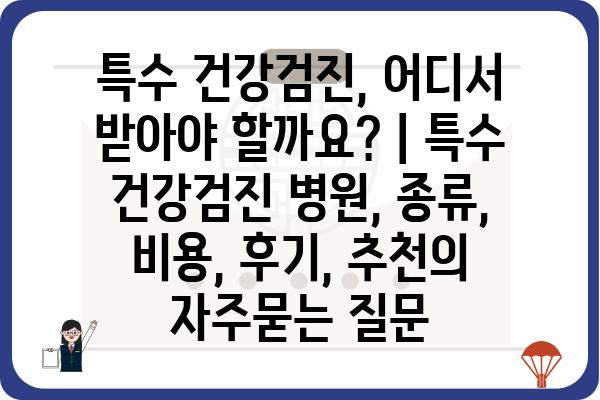 특수 건강검진, 어디서 받아야 할까요? | 특수 건강검진 병원, 종류, 비용, 후기, 추천