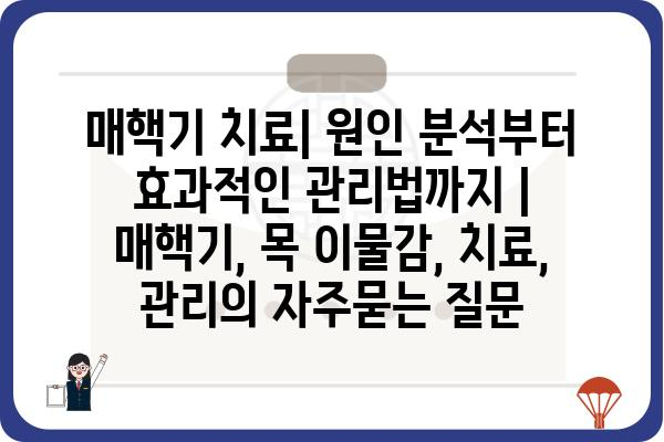 매핵기 치료| 원인 분석부터 효과적인 관리법까지 | 매핵기, 목 이물감, 치료, 관리