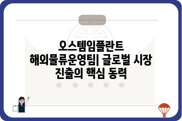 오스템임플란트 해외물류운영팀| 글로벌 시장 진출의 핵심 동력 | 해외 물류, 글로벌 전략, 성공 사례